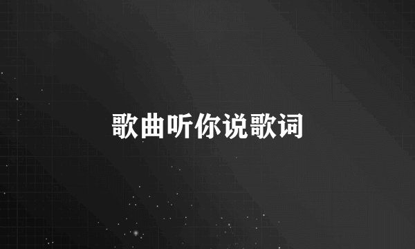 歌曲听你说歌词