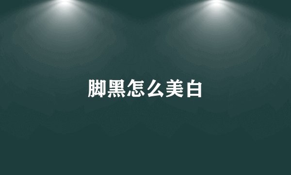 脚黑怎么美白