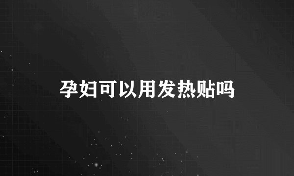 孕妇可以用发热贴吗