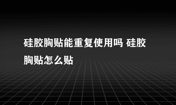 硅胶胸贴能重复使用吗 硅胶胸贴怎么贴
