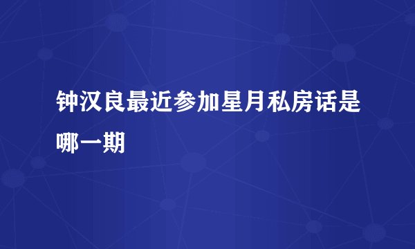 钟汉良最近参加星月私房话是哪一期