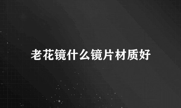 老花镜什么镜片材质好