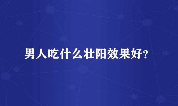 男人吃什么壮阳效果好？
