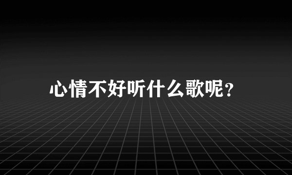 心情不好听什么歌呢？