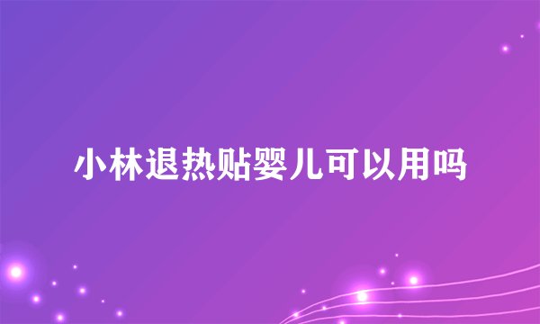 小林退热贴婴儿可以用吗