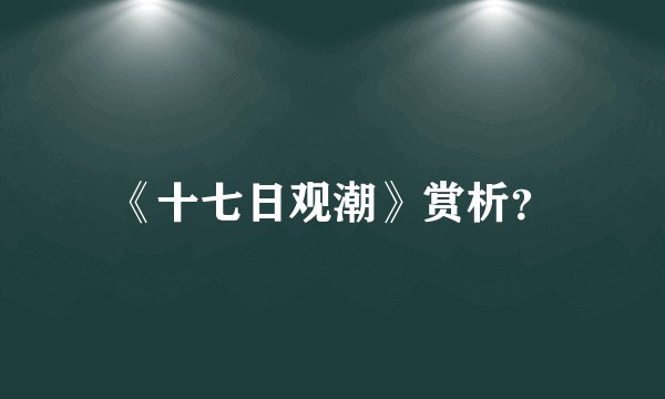 《十七日观潮》赏析？