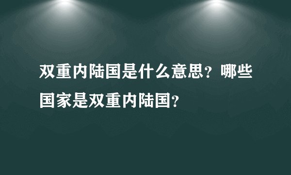 双重内陆国是什么意思?哪些国家是双重内陆国?