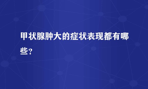 甲状腺肿大的症状表现都有哪些？