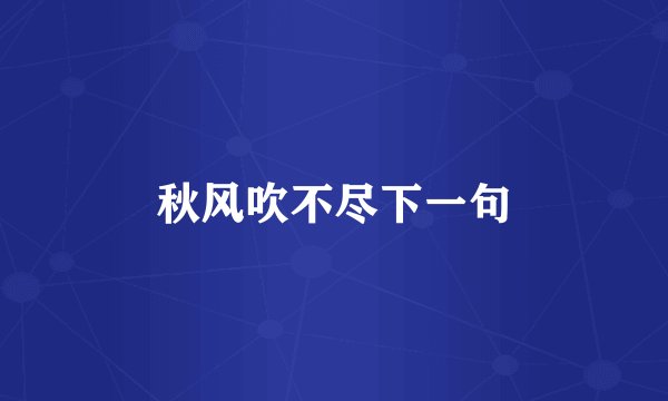 秋风吹不尽下一句