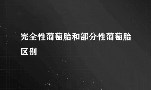 完全性葡萄胎和部分性葡萄胎区别
