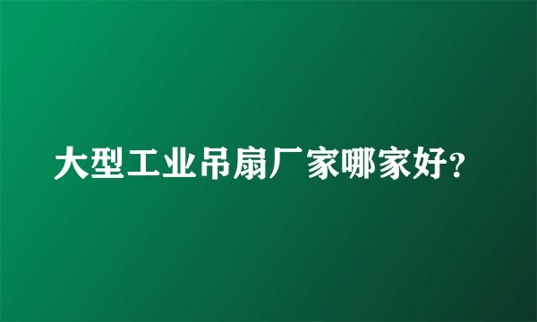 大型工业吊扇厂家哪家好？