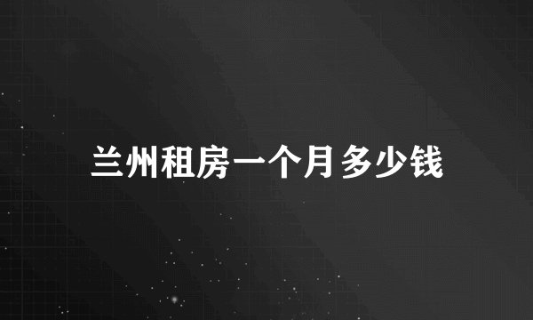 兰州租房一个月多少钱