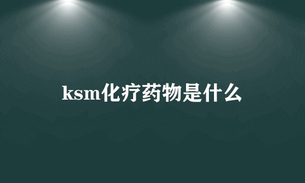 ksm化疗药物是什么
