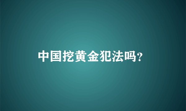 中国挖黄金犯法吗？