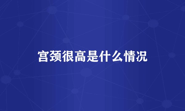 宫颈很高是什么情况