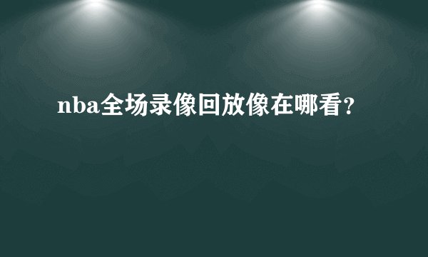 nba全场录像回放像在哪看？