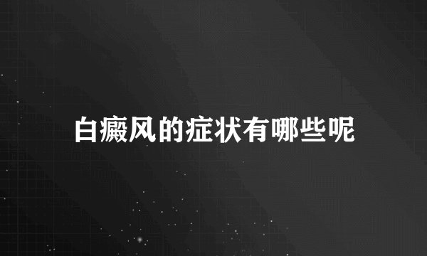 白癜风的症状有哪些呢
