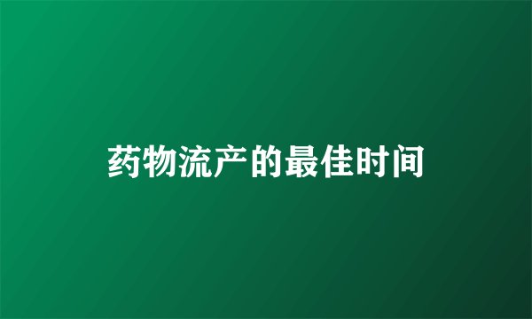 药物流产的最佳时间
