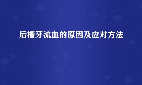 后槽牙流血的原因及应对方法