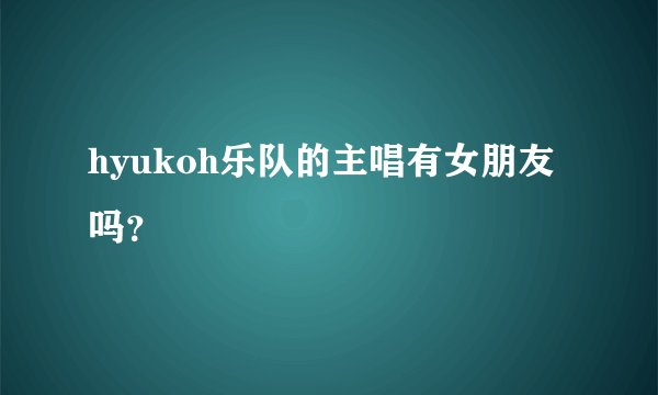 hyukoh乐队的主唱有女朋友吗？