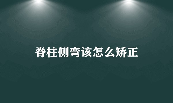 脊柱侧弯该怎么矫正
