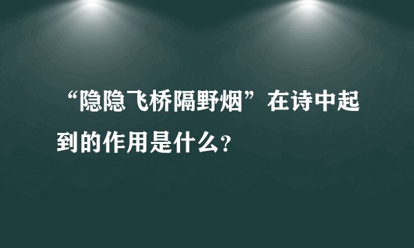 “隐隐飞桥隔野烟”在诗中起到的作用是什么？