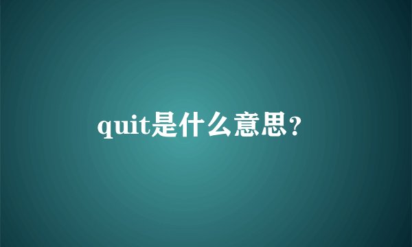 quit是什么意思?