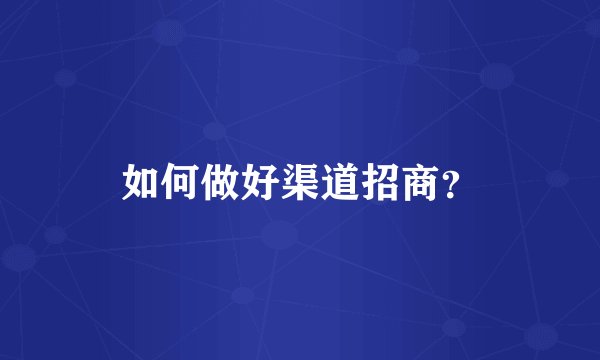 如何做好渠道招商？