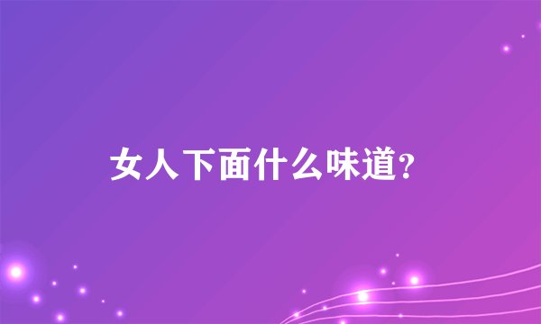 女人下面什么味道?