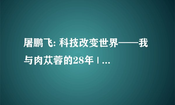 屠鹏飞: 科技改变世界——我与肉苁蓉的28年 | 遇见·演讲