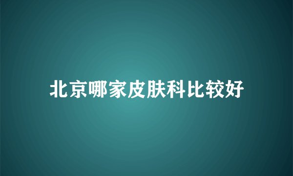 北京哪家皮肤科比较好