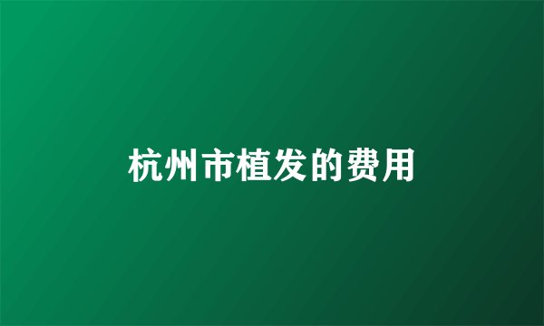 杭州市植发的费用