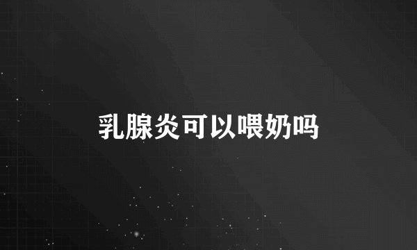 乳腺炎可以喂奶吗