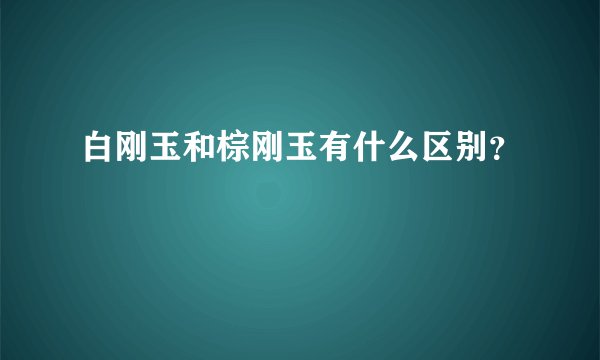 白刚玉和棕刚玉有什么区别？