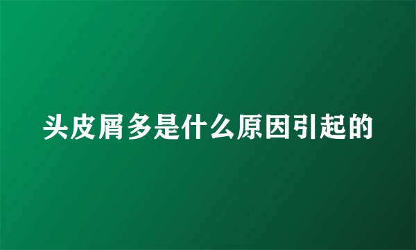 头皮屑多是什么原因引起的