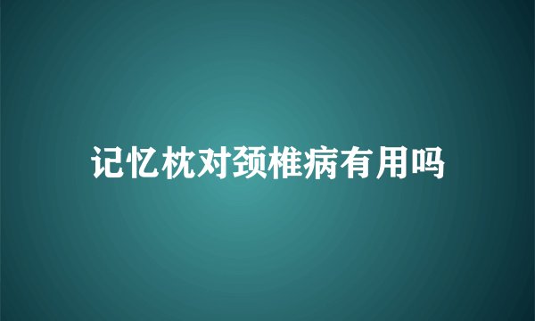 记忆枕对颈椎病有用吗