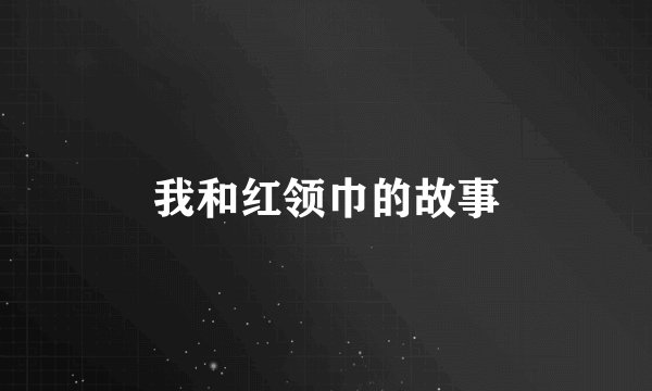 我和红领巾的故事