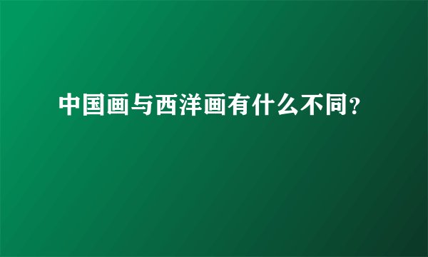 中国画与西洋画有什么不同？