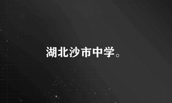 湖北沙市中学。