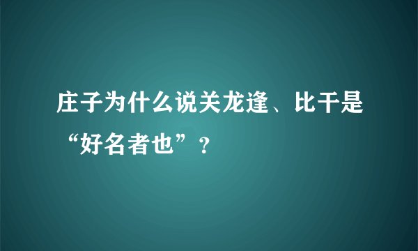 庄子为什么说关龙逢、比干是“好名者也”?
