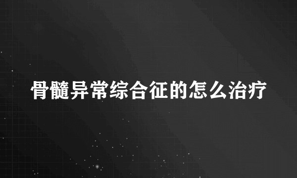 骨髓异常综合征的怎么治疗