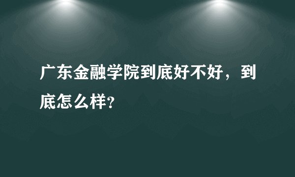 广东金融学院到底好不好，到底怎么样？