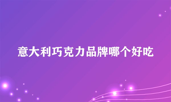 意大利巧克力品牌哪个好吃