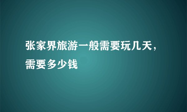 张家界旅游一般需要玩几天，需要多少钱