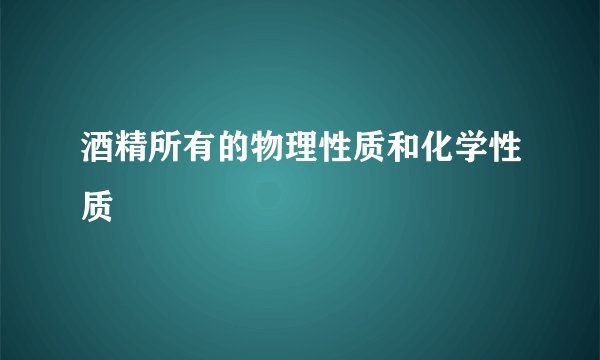 酒精所有的物理性质和化学性质