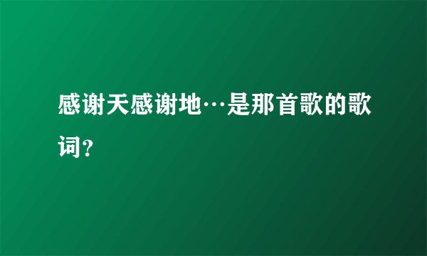 感谢天感谢地…是那首歌的歌词?