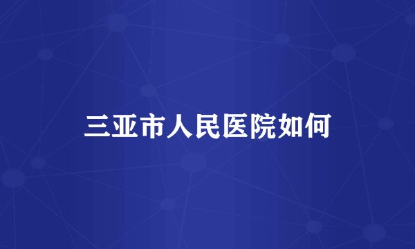 三亚市人民医院如何