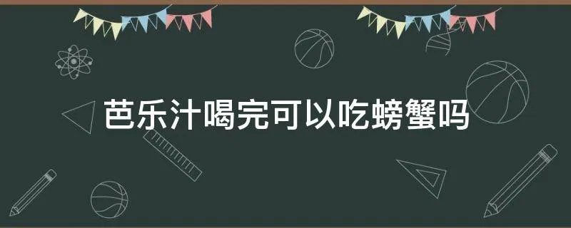 芭乐汁喝完可以吃螃蟹吗