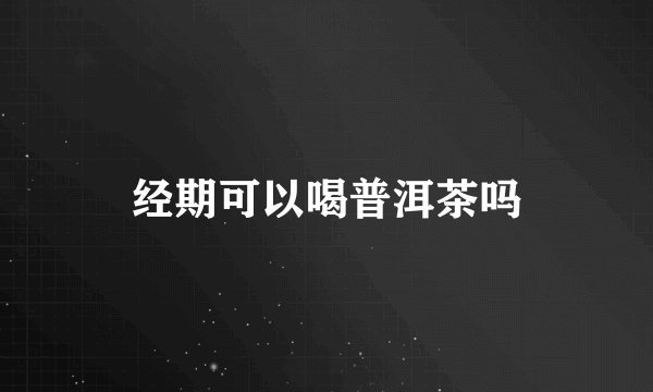 经期可以喝普洱茶吗