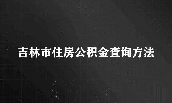 吉林市住房公积金查询方法